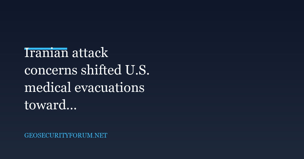 Iranian attack concerns shifted U.S. medical evacuations toward ground transfers