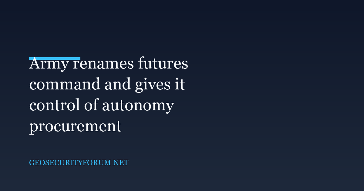 Army renames futures command and gives it control of autonomy procurement
