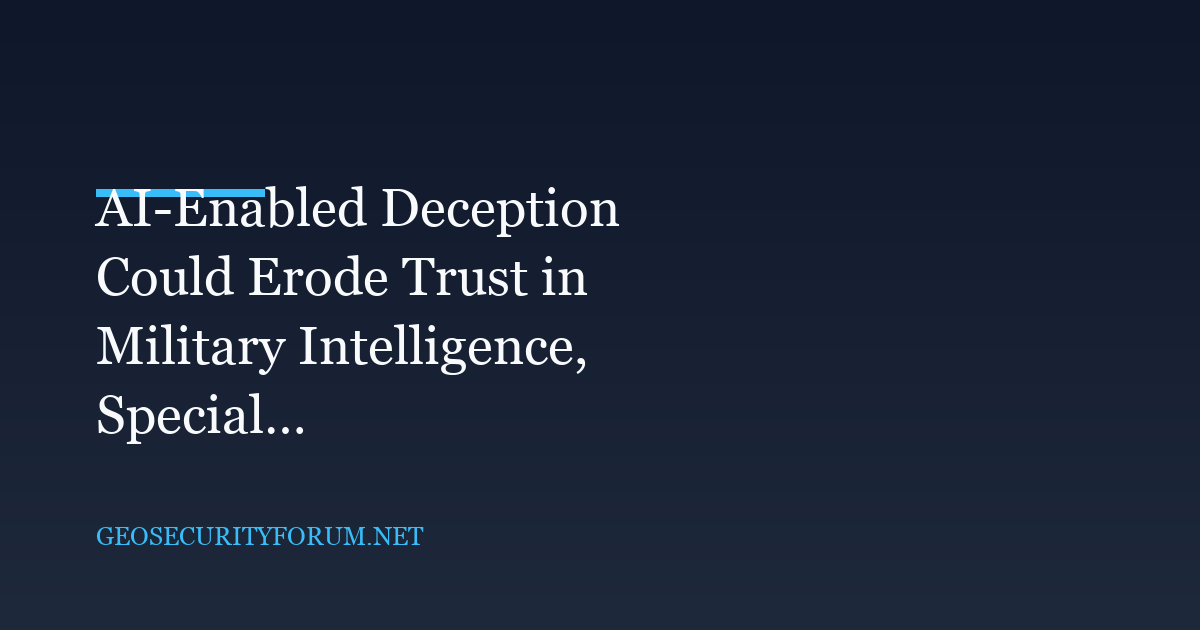 AI-Enabled Deception Could Erode Trust in Military Intelligence, Special Operations Chief Says