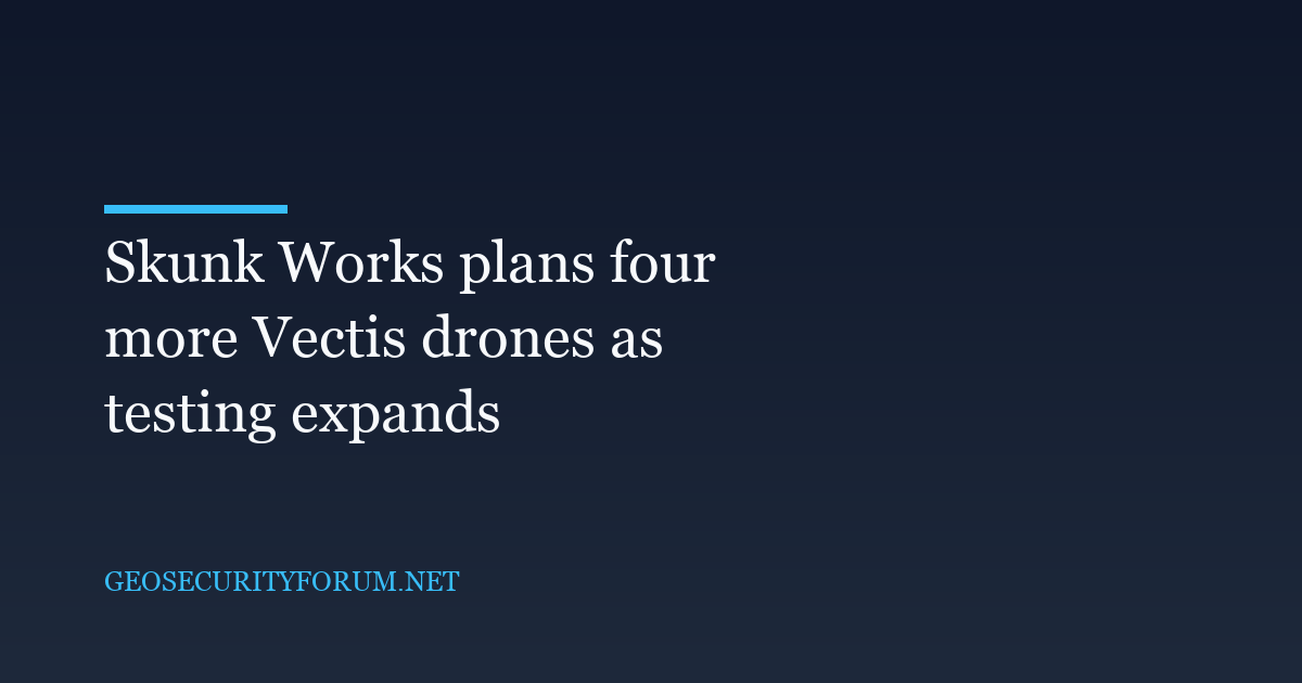 Skunk Works plans four more Vectis drones as testing expands